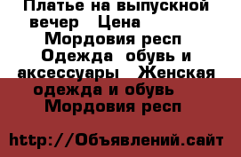 Платье на выпускной вечер › Цена ­ 3 000 - Мордовия респ. Одежда, обувь и аксессуары » Женская одежда и обувь   . Мордовия респ.